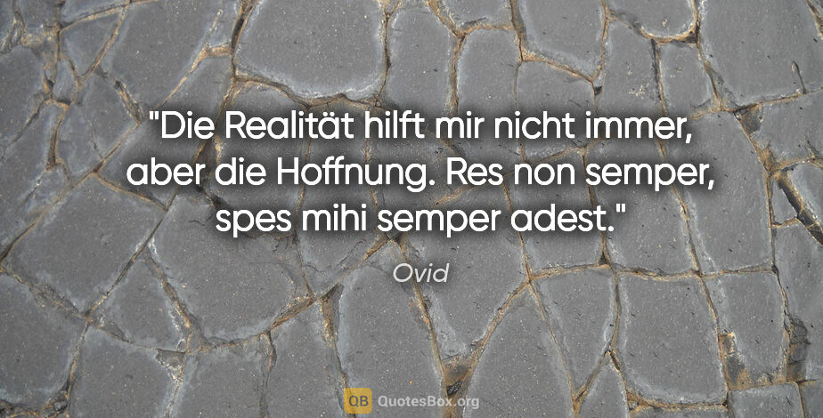 Ovid Zitat: "Die Realität hilft mir nicht immer, aber die Hoffnung.
Res non..."