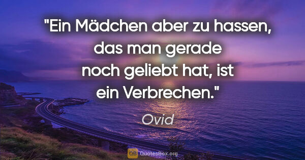 Ovid Zitat: "Ein Mädchen aber zu hassen, das man gerade noch geliebt hat,..."