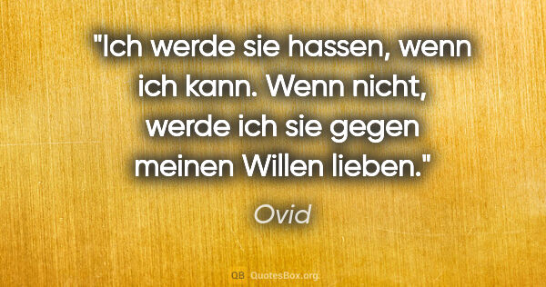 Ovid Zitat: "Ich werde sie hassen, wenn ich kann. Wenn nicht, werde ich sie..."