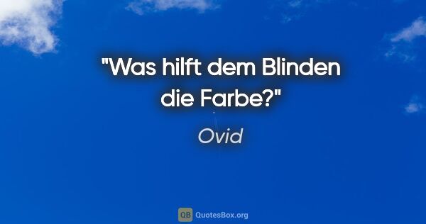 Ovid Zitat: "Was hilft dem Blinden die Farbe?"