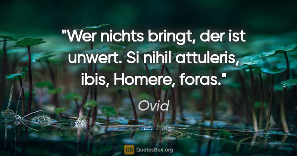 Ovid Zitat: "Wer nichts bringt, der ist unwert.
Si nihil attuleris, ibis,..."