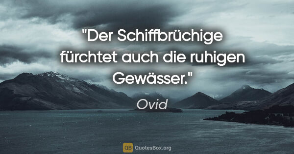 Ovid Zitat: "Der Schiffbrüchige fürchtet auch die ruhigen Gewässer."