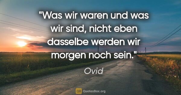 Ovid Zitat: "Was wir waren und was wir sind, nicht eben dasselbe werden wir..."
