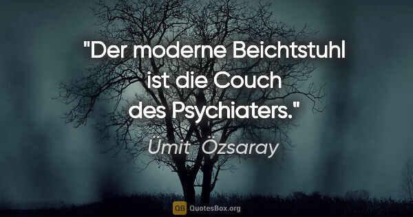 Ümit  Özsaray Zitat: "Der moderne Beichtstuhl ist die Couch des Psychiaters."