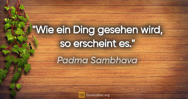 Padma Sambhava Zitat: "Wie ein Ding gesehen wird, so erscheint es."