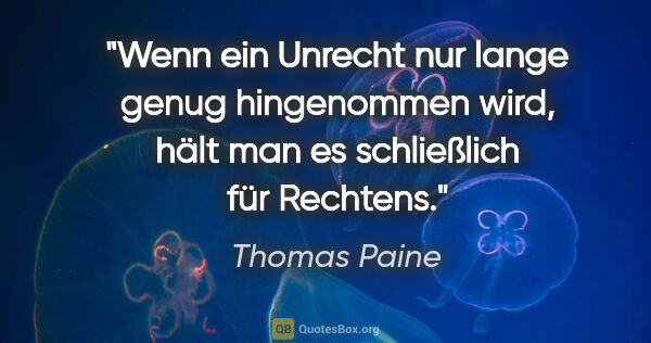 Thomas Paine Zitat: "Wenn ein Unrecht nur lange genug hingenommen wird, hält man es..."