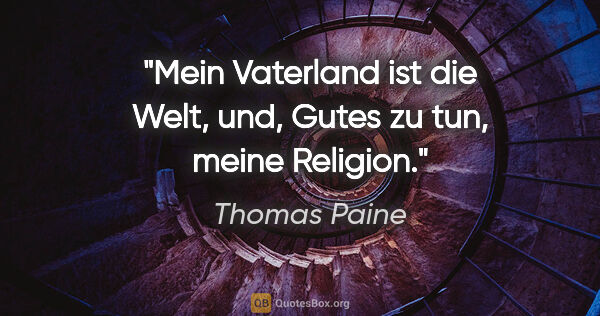 Thomas Paine Zitat: "Mein Vaterland ist die Welt, und, Gutes zu tun, meine Religion."