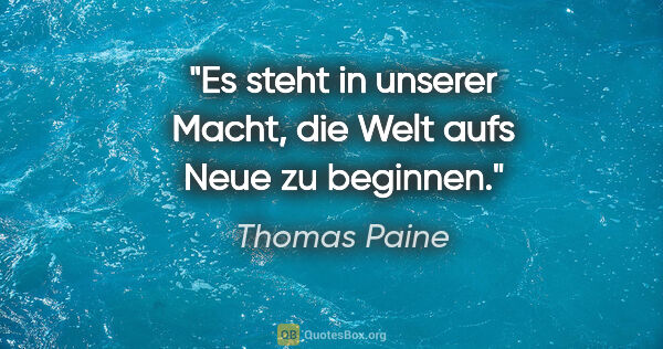 Thomas Paine Zitat: "Es steht in unserer Macht, die Welt aufs Neue zu beginnen."