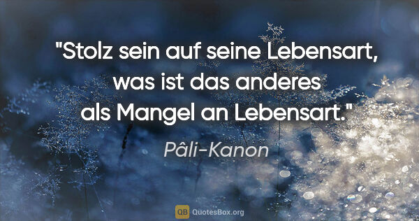 Pâli-Kanon Zitat: "Stolz sein auf seine Lebensart, was ist das anderes als Mangel..."