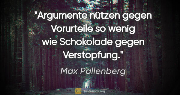 Max Pallenberg Zitat: "Argumente nützen gegen Vorurteile so wenig wie Schokolade..."