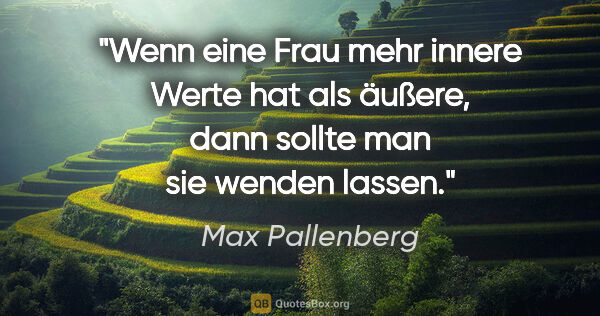 Max Pallenberg Zitat: "Wenn eine Frau mehr innere Werte hat als äußere,
dann sollte..."