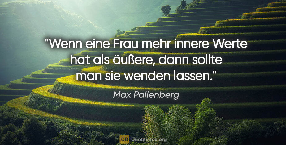 Max Pallenberg Zitat: "Wenn eine Frau mehr innere Werte hat als äußere,
dann sollte..."