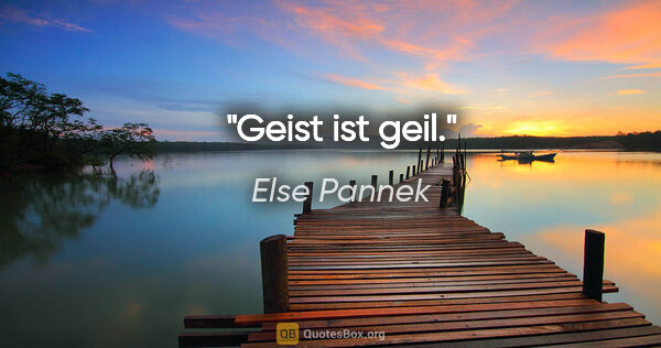Else Pannek Zitat: "Geist ist geil."