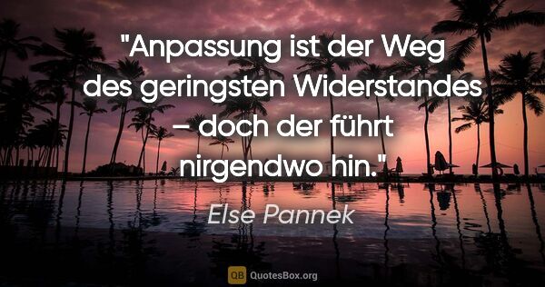 Else Pannek Zitat: "Anpassung ist der Weg
des geringsten Widerstandes –
doch der..."