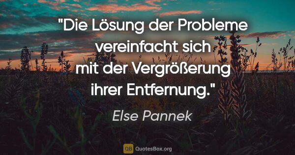 Else Pannek Zitat: "Die Lösung der Probleme vereinfacht sich
mit der Vergrößerung..."