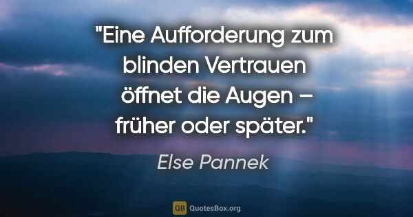 Else Pannek Zitat: "Eine Aufforderung zum blinden Vertrauen 
öffnet die Augen –..."