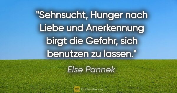 Else Pannek Zitat: "Sehnsucht, Hunger nach Liebe und Anerkennung birgt die Gefahr,..."