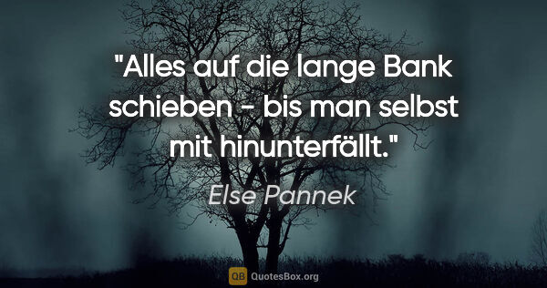 Else Pannek Zitat: "Alles auf die lange Bank schieben - bis man selbst mit..."