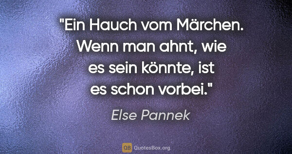 Else Pannek Zitat: "Ein Hauch vom Märchen. Wenn man ahnt,
wie es sein könnte, ist..."