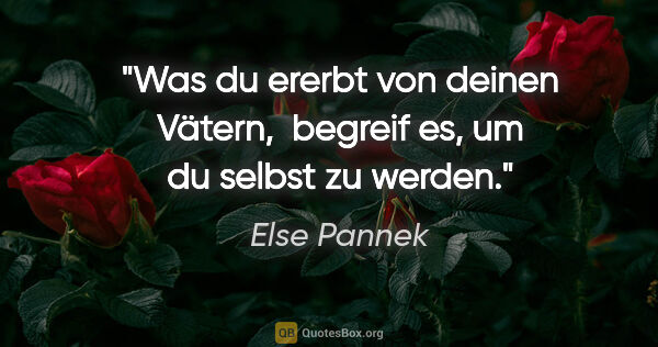 Else Pannek Zitat: "Was du ererbt von deinen Vätern, 
begreif es, um du selbst zu..."