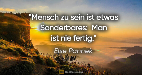Else Pannek Zitat: "Mensch zu sein ist etwas Sonderbares: 
Man ist nie fertig."