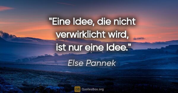 Else Pannek Zitat: "Eine Idee, die nicht verwirklicht wird, 
ist nur eine Idee."