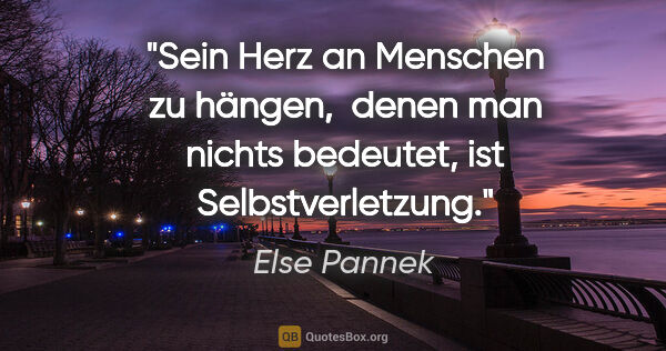 Else Pannek Zitat: "Sein Herz an Menschen zu hängen, 
denen man nichts..."