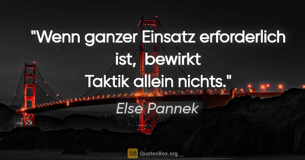 Else Pannek Zitat: "Wenn ganzer Einsatz erforderlich ist, 
bewirkt Taktik allein..."