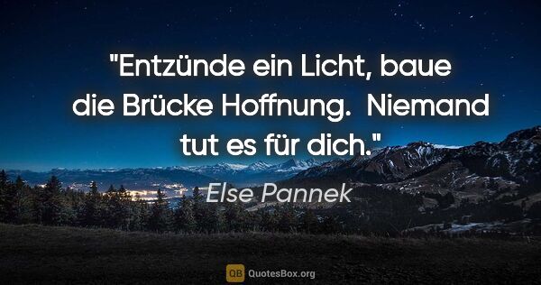 Else Pannek Zitat: "Entzünde ein Licht,
baue die Brücke Hoffnung. 
Niemand tut es..."