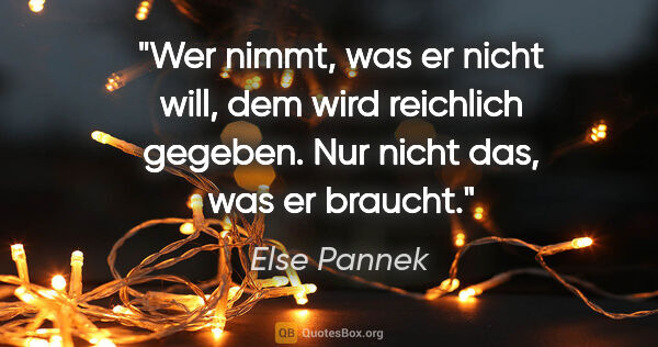 Else Pannek Zitat: "Wer nimmt, was er nicht will, dem wird reichlich gegeben.
Nur..."