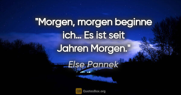 Else Pannek Zitat: "Morgen, morgen beginne ich…
Es ist seit Jahren Morgen."