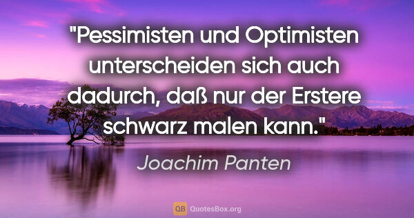 Joachim Panten Zitat: "Pessimisten und Optimisten unterscheiden sich auch dadurch,..."