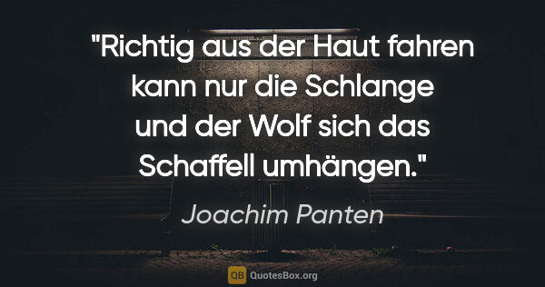 Joachim Panten Zitat: "Richtig aus der Haut fahren kann nur die Schlange und der Wolf..."