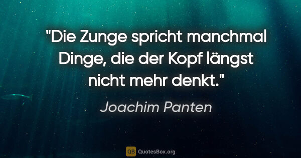 Joachim Panten Zitat: "Die Zunge spricht manchmal Dinge, die der Kopf längst nicht..."