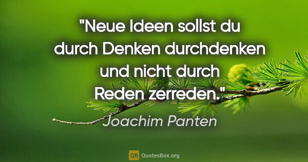 Joachim Panten Zitat: "Neue Ideen sollst du durch Denken durchdenken und nicht durch..."