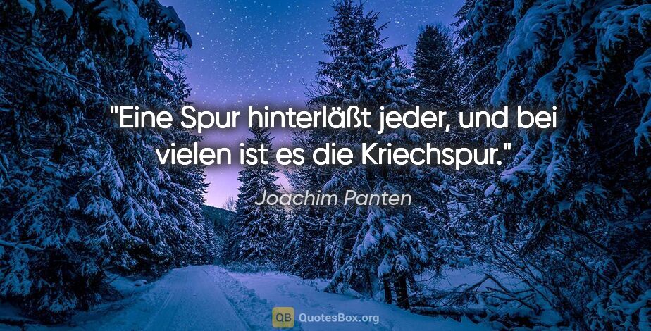 Joachim Panten Zitat: "Eine Spur hinterläßt jeder, und bei vielen ist es die Kriechspur."
