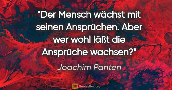 Joachim Panten Zitat: "Der Mensch wächst mit seinen Ansprüchen. Aber wer wohl läßt..."