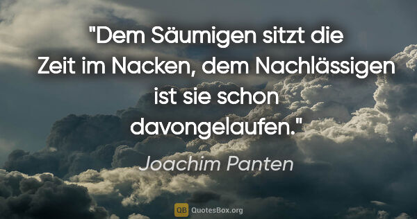 Joachim Panten Zitat: "Dem Säumigen sitzt die Zeit im Nacken, dem Nachlässigen ist..."