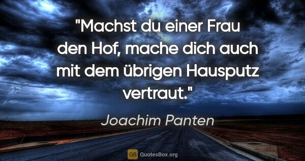Joachim Panten Zitat: "Machst du einer Frau den Hof, mache dich auch mit dem übrigen..."