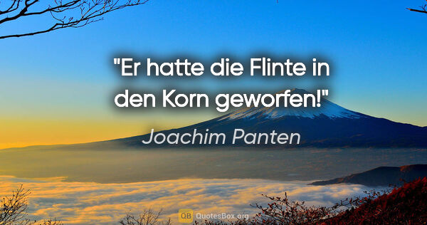 Joachim Panten Zitat: "Er hatte die Flinte in den Korn geworfen!"