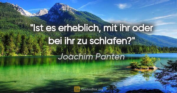 Joachim Panten Zitat: "Ist es erheblich, mit ihr oder bei ihr zu schlafen?"