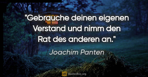 Joachim Panten Zitat: "Gebrauche deinen eigenen Verstand und nimm den Rat des anderen..."