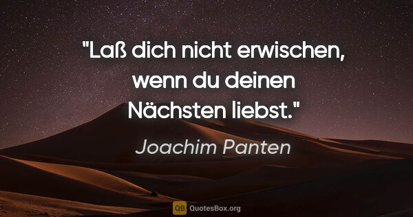Joachim Panten Zitat: "Laß dich nicht erwischen, wenn du deinen Nächsten liebst."