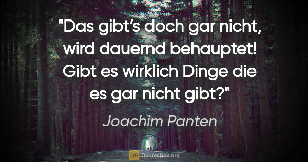 Joachim Panten Zitat: "Das gibt’s doch gar nicht, wird dauernd behauptet! Gibt es..."