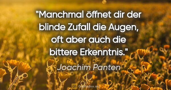 Joachim Panten Zitat: "Manchmal öffnet dir der blinde Zufall die Augen, oft aber auch..."