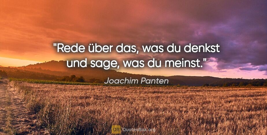 Joachim Panten Zitat: "Rede über das, was du denkst und sage, was du meinst."