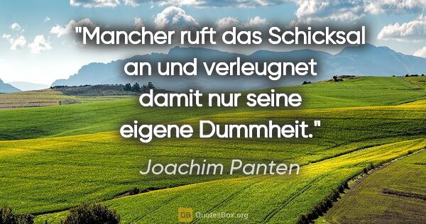 Joachim Panten Zitat: "Mancher ruft das Schicksal an und verleugnet damit nur seine..."