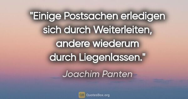 Joachim Panten Zitat: "Einige Postsachen erledigen sich durch Weiterleiten, andere..."