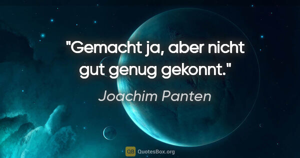 Joachim Panten Zitat: "Gemacht ja, aber nicht gut genug gekonnt."