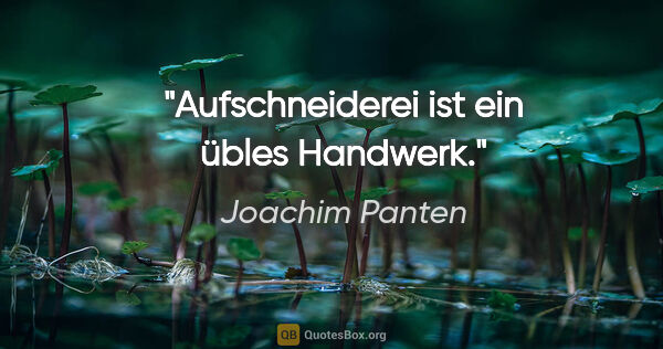 Joachim Panten Zitat: "Aufschneiderei ist ein übles Handwerk."